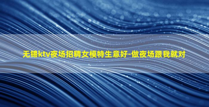 无锡ktv夜场招聘女模特生意好-做夜场跟我就对